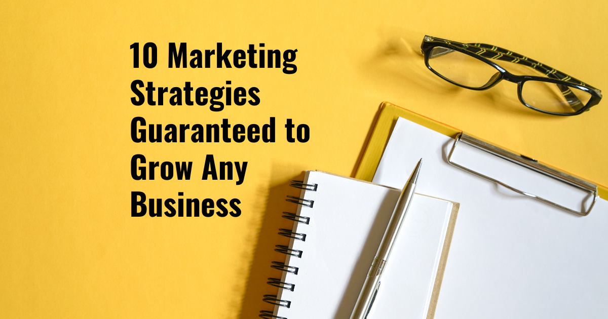 10 Marketing Strategies Guaranteed to Grow Any Business